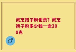 灵芝孢子粉也贵？灵芝孢子粉多少钱一盒200克