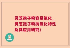 灵芝孢子粉容易氧化_灵芝孢子粉抗氧化特性及其应用研究)