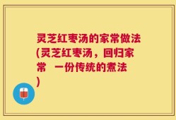 灵芝红枣汤的家常做法(灵芝红枣汤，回归家常  一份传统的煮法)