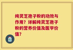 纯灵芝孢子粉的功效与作用？详解纯灵芝孢子粉的营养价值及医学价值？