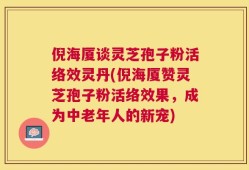 倪海厦谈灵芝孢子粉活络效灵丹(倪海厦赞灵芝孢子粉活络效果，成为中老年人的新宠)