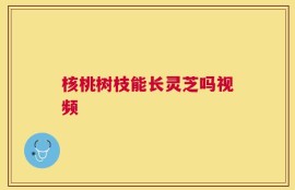 核桃树枝能长灵芝吗视频