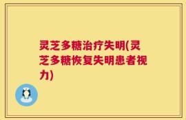 灵芝多糖治疗失明(灵芝多糖恢复失明患者视力)
