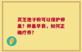 灵芝孢子粉可以保护卵巢？卵巢早衰，如何正确疗养？