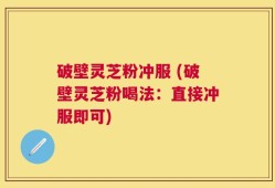 破壁灵芝粉冲服 (破壁灵芝粉喝法：直接冲服即可)