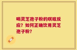 喝灵芝孢子粉的暝眩反应？如何正确饮用灵芝孢子粉？