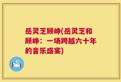 岳灵芝顾峥(岳灵芝和顾峥：一场跨越六十年的音乐盛宴)