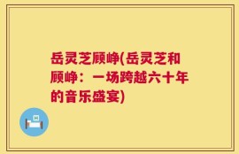 岳灵芝顾峥(岳灵芝和顾峥：一场跨越六十年的音乐盛宴)