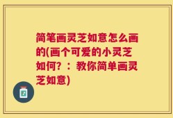 简笔画灵芝如意怎么画的(画个可爱的小灵芝如何？：教你简单画灵芝如意)
