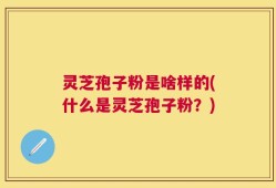 灵芝孢子粉是啥样的(什么是灵芝孢子粉？)