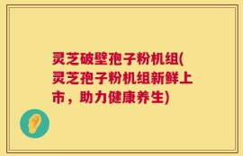 灵芝破壁孢子粉机组(灵芝孢子粉机组新鲜上市，助力健康养生)