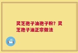 灵芝孢子油孢子粉？灵芝孢子油正宗做法