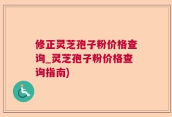 修正灵芝孢子粉价格查询_灵芝孢子粉价格查询指南)
