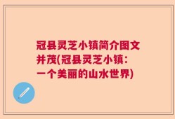 冠县灵芝小镇简介图文并茂(冠县灵芝小镇：一个美丽的山水世界)