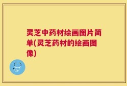 灵芝中药材绘画图片简单(灵芝药材的绘画图像)