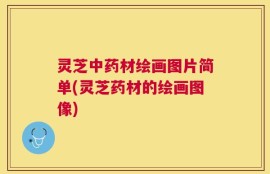 灵芝中药材绘画图片简单(灵芝药材的绘画图像)