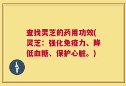 查找灵芝的药用功效(灵芝：强化免疫力、降低血糖、保护心脏。)