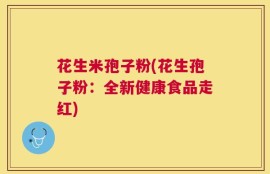 花生米孢子粉(花生孢子粉：全新健康食品走红)