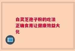 白灵芝孢子粉的吃法 正确食用让健康效益大化