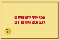 灵芝破壁孢子粉500目？破壁粉该怎么吃