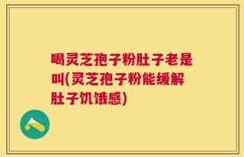 喝灵芝孢子粉肚子老是叫(灵芝孢子粉能缓解肚子饥饿感)