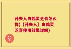 荞夫人白鹤灵芝膏怎么样(【荞夫人】白鹤灵芝膏使用效果详解)
