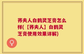 荞夫人白鹤灵芝膏怎么样(【荞夫人】白鹤灵芝膏使用效果详解)