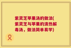 紫灵芝苹果汤的做法(紫灵芝与苹果的清热解毒汤，做法简单易学)