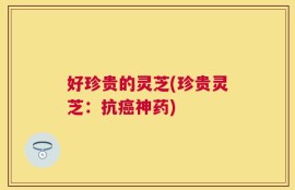 好珍贵的灵芝(珍贵灵芝：抗癌神药)