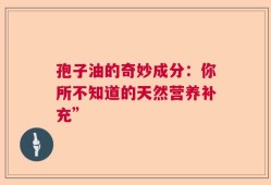 孢子油的奇妙成分：你所不知道的天然营养补充”