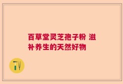 百草堂灵芝孢子粉 滋补养生的天然好物