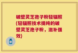 破壁灵芝孢子粉轻辐照(轻辐照技术提纯的破壁灵芝孢子粉，滋补强效)