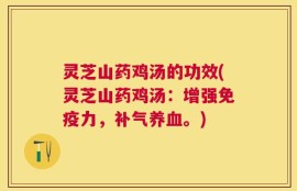 灵芝山药鸡汤的功效(灵芝山药鸡汤：增强免疫力，补气养血。)