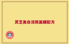 灵芝美白淡斑面膜配方