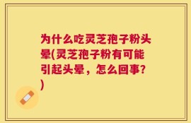 为什么吃灵芝孢子粉头晕(灵芝孢子粉有可能引起头晕，怎么回事？)