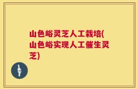 山色峪灵芝人工栽培(山色峪实现人工催生灵芝)