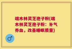端木林灵芝孢子粉(端木林灵芝孢子粉：补气养血，改善睡眠质量)