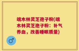 端木林灵芝孢子粉(端木林灵芝孢子粉：补气养血，改善睡眠质量)