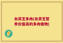 白灵芝多肉(白灵芝营养价值高的多肉植物)