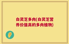 白灵芝多肉(白灵芝营养价值高的多肉植物)