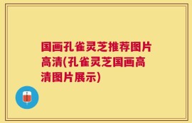 国画孔雀灵芝推荐图片高清(孔雀灵芝国画高清图片展示)