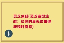 灵芝凉鞋(灵芝造型凉鞋：给你的夏天带来健康和时尚感)