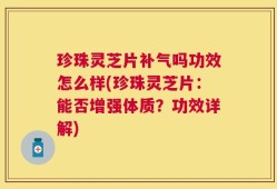 珍珠灵芝片补气吗功效怎么样(珍珠灵芝片：能否增强体质？功效详解)