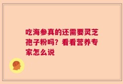 吃海参真的还需要灵芝孢子粉吗？看看营养专家怎么说