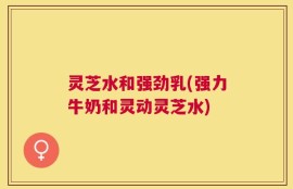 灵芝水和强劲乳(强力牛奶和灵动灵芝水)