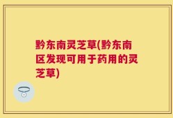 黔东南灵芝草(黔东南区发现可用于药用的灵芝草)