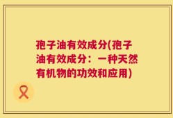 孢子油有效成分(孢子油有效成分：一种天然有机物的功效和应用)