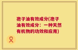 孢子油有效成分(孢子油有效成分：一种天然有机物的功效和应用)