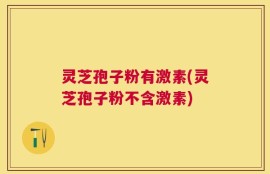 灵芝孢子粉有激素(灵芝孢子粉不含激素)