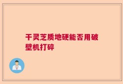 干灵芝质地硬能否用破壁机打碎